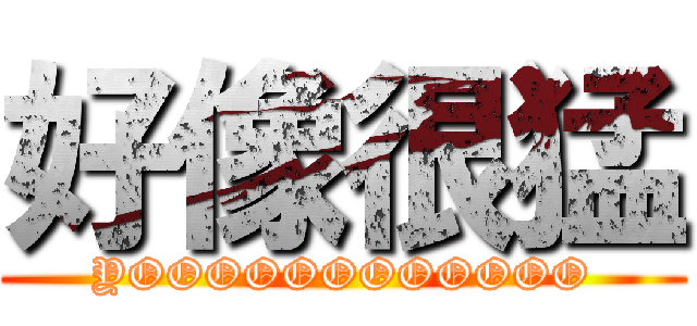 好像很猛 (YOOOOOOOOOOOO)