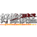 好像很猛 (YOOOOOOOOOOOO)