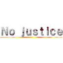 Ｎｏ ｊｕｓｔｉｃｅ ()