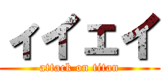 ィイェイ (attack on titan)