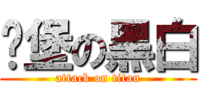 碉堡の黑白 (attack on titan)