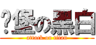 碉堡の黑白 (attack on titan)