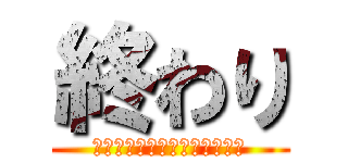 終わり (ご清聴ありがとうございました)