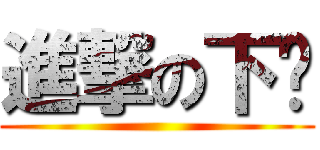 進撃の下亍 ( )