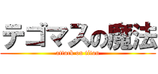 テゴマスの魔法 (attack on titan)