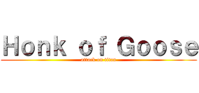 Ｈｏｎｋ ｏｆ Ｇｏｏｓｅ (attack on titan)