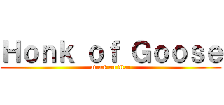 Ｈｏｎｋ ｏｆ Ｇｏｏｓｅ (attack on titan)