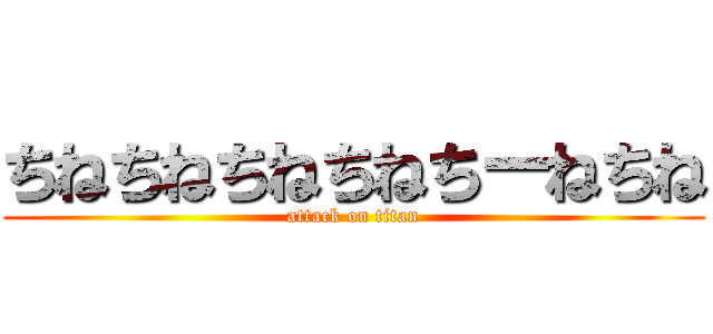 ちねちねちねちねちーねちね (attack on titan)