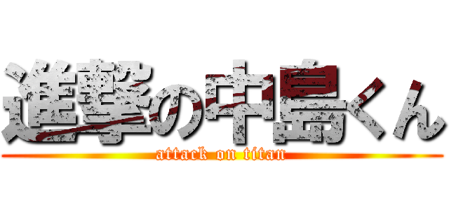進撃の中島くん (attack on titan)