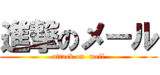 進撃のメール (attack on  meil)
