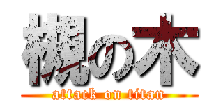 槻の木 (attack on titan)