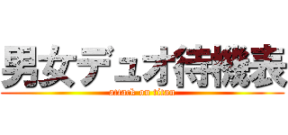 男女デュオ待機表 (attack on titan)