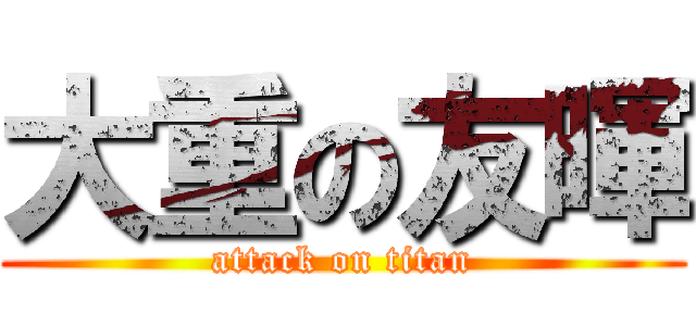 大重の友暉 (attack on titan)