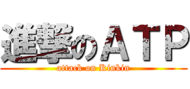 進撃のＡＴＰ (attack on Kinkin)