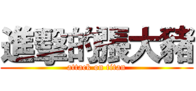 進擊的張大豬 (attack on titan)