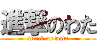 進撃のわた (attack on wata)