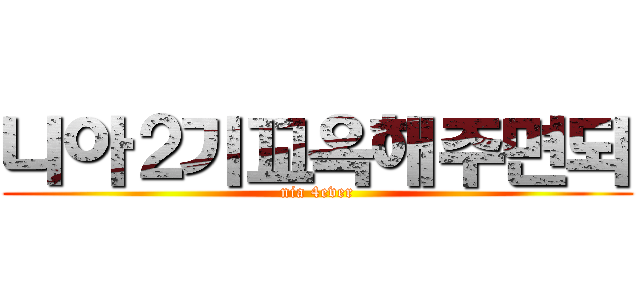 니아２기꼬옥해주면되 (nia 4ever)