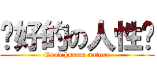 说好的の人性呢 (Good human nature)