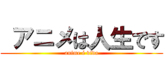  アニメは人生です (anime é vida)