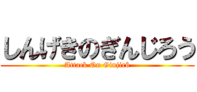 しんげきのぎんじろう (Attack On Ginjirô)