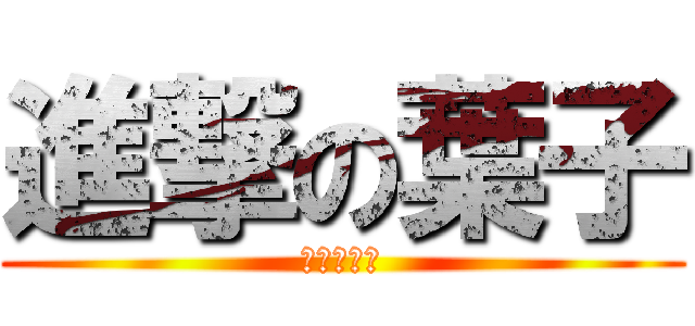進撃の葉子 (我缺女朋友)