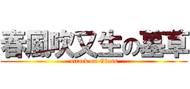 春風吹又生の墓草 (attack on Glass)