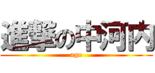 進撃の中河内 (ago)