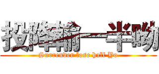 投降輸一半呦 (Surrender lose half Yo)