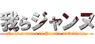 我らジャンヌ (Nous sommes la Pucelle d\'Orléans.)