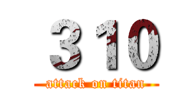 ３１０ (attack on titan)