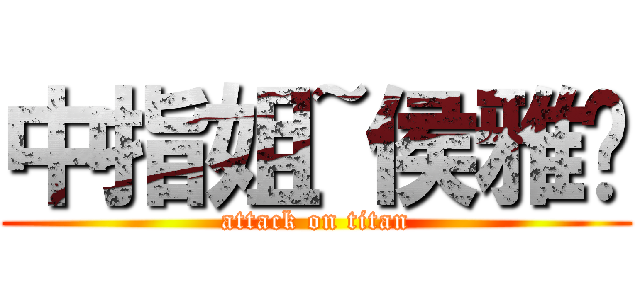 中指姐~侯雅婷 (attack on titan)