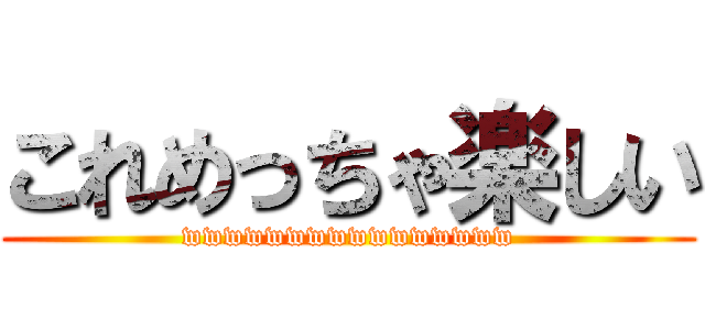 これめっちゃ楽しい (wwwwwwwwwwwwwwww)