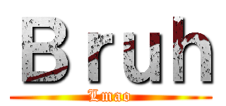Ｂｒｕｈ (Lmao)