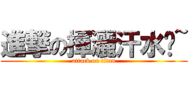 進撃の揮灑汗水吧~ (attack on titan)