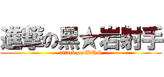 進撃の黑★岩射手 (attack on B★RS)