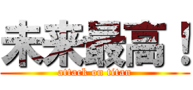 未来最高！ (attack on titan)