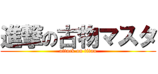 進撃の古物マスタ (attack on titan)