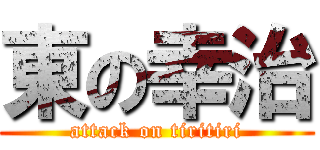 東の幸治 (attack on tiritiri)