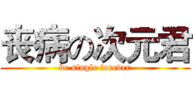 丧病の次元君 (be single forever)