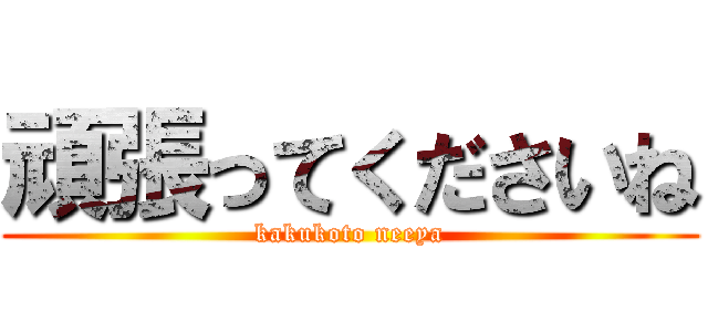 頑張ってくださいね (kakukoto neeya)