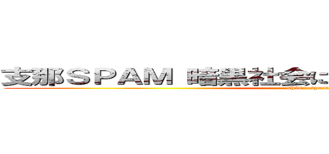 支那ＳＰＡＭ 暗黒社会に個人情報が流れる恐怖 (shina spam)