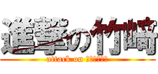 進撃の竹﨑 (attack on ｙｕｓｈｉｎ)