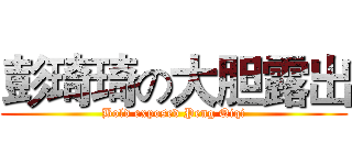 彭琦琦の大胆露出 (Bold exposed Peng Qiqi)