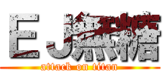 ＥＪ無糖 (attack on titan)