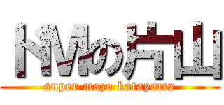 ドＭの片山 (super mazo katayama)