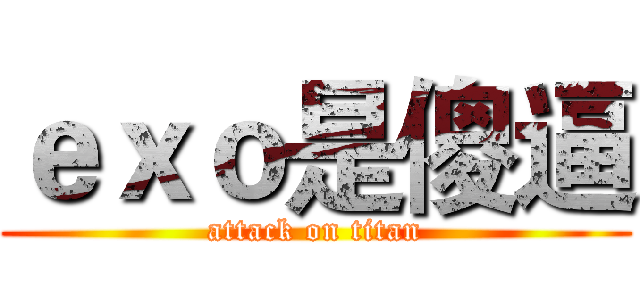 ｅｘｏ是傻逼 (attack on titan)