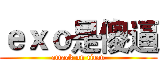 ｅｘｏ是傻逼 (attack on titan)