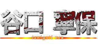 谷口 寧保 (taniguti neo)