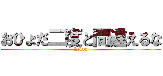 おひょだ二度と間違えるな (Kouya)