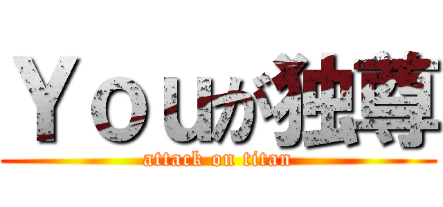 Ｙｏｕが独尊 (attack on titan)